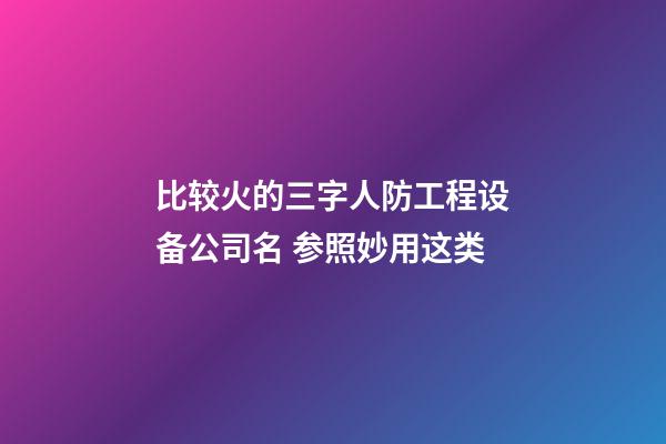 比较火的三字人防工程设备公司名 参照妙用这类-第1张-公司起名-玄机派